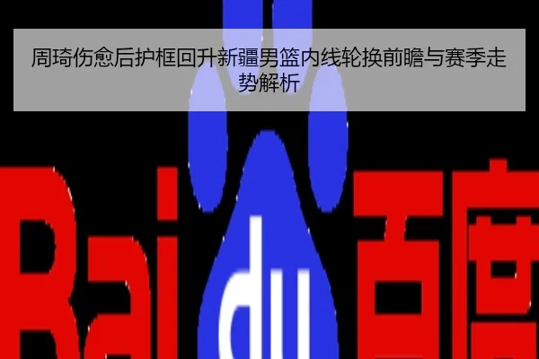 周琦伤愈后护框回升新疆男篮内线轮换前瞻与赛季走势解析