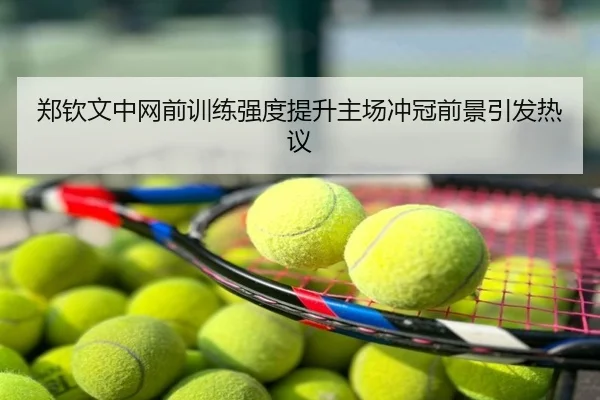 郑钦文中网前训练强度提升主场冲冠前景引发热议