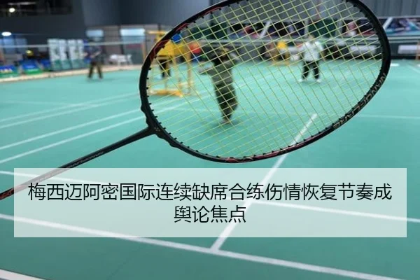 梅西迈阿密国际连续缺席合练伤情恢复节奏成舆论焦点
